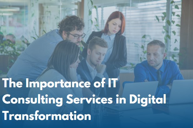 The Importance of IT Consulting Services in Digital Transformation